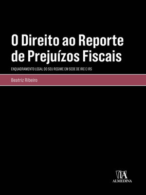 cover image of O Direito ao Reporte de Prejuízos Fiscais--Enquadramento Legal do seu Regime em sede de IRC e IRS